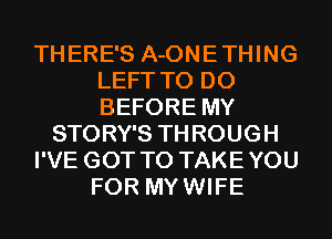 THERE'S A-ONETHING
LEFT TO DO
BEFORE MY

STORY'S THROUGH

I'VE GOT TO TAKEYOU

FOR MYWIFE