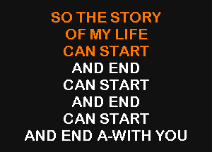 SO THE STORY
OF MY LIFE
CAN START

AND END

CAN START
AND END
CAN START
AND END A-WITH YOU