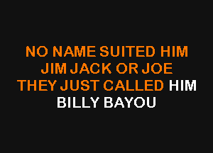 NO NAME SUITED HIM
JIM JACK 0R JOE
THEYJUST CALLED HIM
BILLY BAYOU