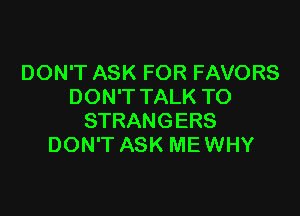DON'T ASK FOR FAVORS
DON'T TALK TO

STRANGERS
DON'T ASK ME WHY