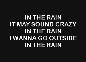 INTHERAIN
IT MAY SOUND CRAZY

INTHERAIN
IWANNA GO OUTSIDE
INTHERAIN