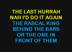 THELASTHURRAH
NAH I'D DO IT AGAIN
THE RASCAL KING
BEHIND THE BARS
ORTHEONEHW

FRONTOFTHEM l