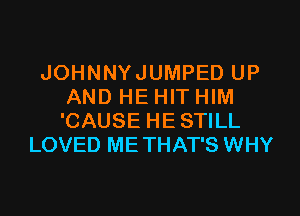 JOHNNYJUMPED UP
AND HE HIT HIM
'CAUSE HESTILL

LOVED METHAT'S WHY
