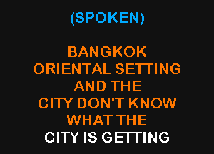 (SPOKEN)

BANGKOK
ORIENTAL SETTING
AND THE
CITY DON'T KNOW

WHATTHE
CITY IS GETTING l