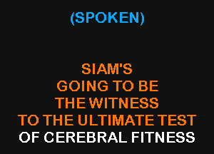 (SPOKEN)

SIAM'S
GOING TO BE
THE WITN ESS
TO THE ULTIMATE TEST
OF CEREBRAL FITN ESS