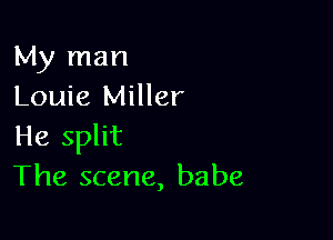 My man
Louie Miller

He split
The scene, babe