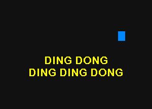 DING DONG
DING DING DONG