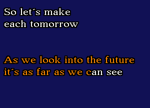 So let's make
each tomorrow

As we look into the future
ifs as far as we can see