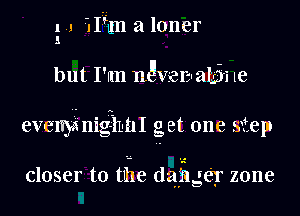 1 1 Wm a loner
1

but I'm navelauakii 1e

evenymig-Ibnl get one step

closer to tI1.1e dagger zone