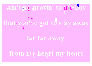 Ain'tgno iprovin' to I boy
that you've got t3 5 Lily away

far far away

from 1-1 jg Lhezgrt my heart