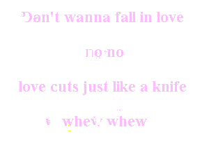(?on't wanna fall in love
mrno

love cuts just like a knife

t whex't' Whew