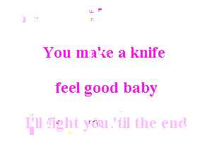 You minke a knife

feel good baby

u'll Ll ht o'Iu'tll the em!
g- Y