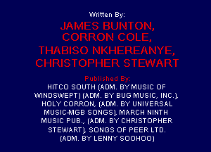 Written Byz

HITCO SOUTH (ADM. BYMUSIC OF
WINDSWEPTI (ADM. BY BUG MUSIC, INCL
HOLY CORRON, (ADM. BY UNIVERSAL
MUSIOMGB SONGSL MARCH NINTH
MUSIC PUB., (ADM. BY CHRISTOPHER
STEWART), SONGS OF PEER LTD
(ADM. BY LENNY SOONOO)