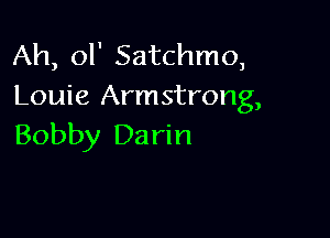 Ah, ol' Satchmo,
Louie Armstrong,

Bobby Da rin