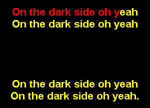 On the dark side oh yeah
On the dark side oh yeah

On the dark side oh yeah
On the dark side oh yeah.