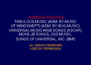 TABULOUS MUSIC (ADM. BY MUSIC
OF WINDSWEPD (ADM. BY BUG MUSIC)

UNIVERSAL MUSIC-MGB SONGS (ASCAP),
MOVE JB SONGS, OSS MUSIC,

SONGS OF UNIVERSAL, INC. (BMI)

ALL RIGHTS RESERVED.
USED BY PERMISSION.
