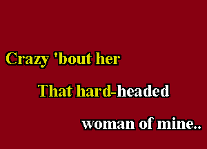 Crazy 'bout her

That hard-headed

woman of mine..