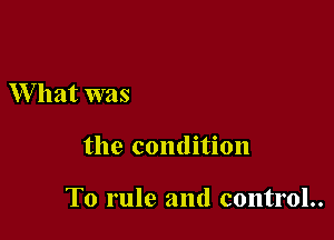 What was

the condition

To rule and control..