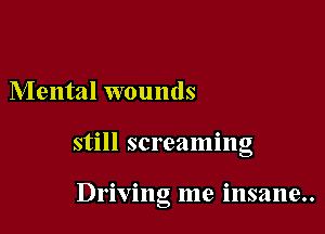Mental wounds

still screaming

Driving me insane..
