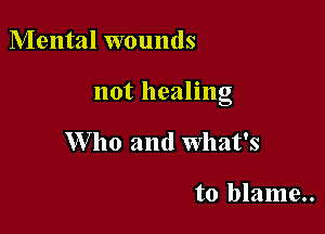 Mental wounds

not healing

W ho and What's

to blame..