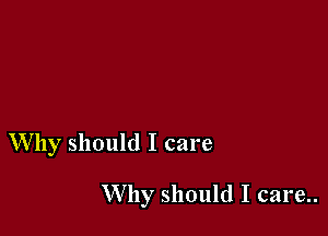 Why should I care

W by should I care..