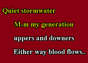 Quiet stormwater

M-m my generation

uppers and downers

Either way blood flows..