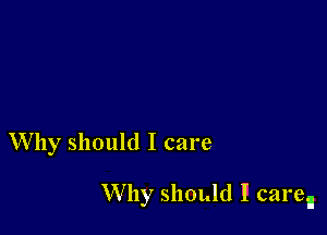 Why should I care

W by should I caren