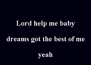 Lord help me baby

dreams got the best of me

yeah