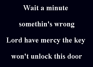 Wait a minute

somethin's wrong

Lord have mercy the key

won't unlock this door