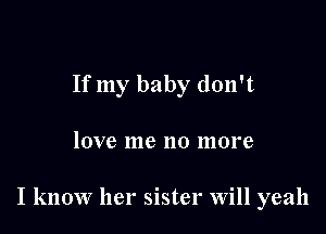 If my baby don't

IOVC me 110 more

I know her sister Will yeah