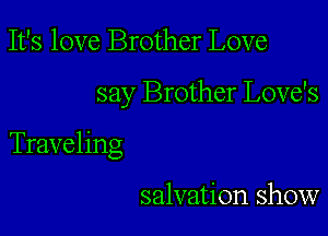 It's love Brother Love

say Brother Love's

Traveling

salvation show
