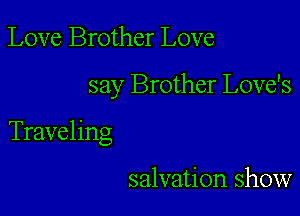 Love Brother Love

say Brother Love's

Traveling

salvation show