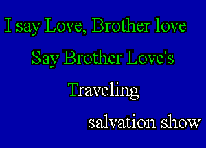 I say Love, Brother love

Say Brother Love's
Traveling

salvation show