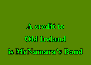 A credit to
Old Ireland

is McNamara's Band