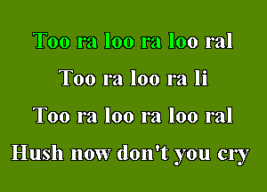 Too ra loo ra loo ral
Too ra loo ra li

Too ra loo ra loo ral

Hush now don't you cry