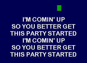 I'M COMIN' UP
80 YOU BETTER GET
THIS PARTY STARTED
I'M COMIN' UP
80 YOU BETTER GET
THIS PARTY STARTED