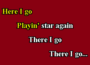 Here I go

Playin' star again

There I go

There I go...