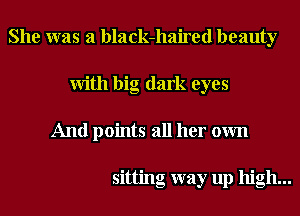 She was a black-haired beauty
With big dark eyes
And points all her own

sitting way up high...