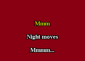 Mmm

Night moves

Mmmm...