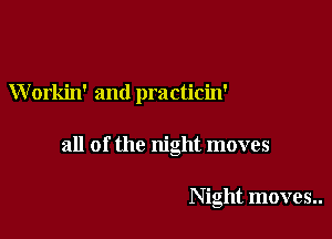 W orkin' and pm cticin'

all of the night moves

Night moves..