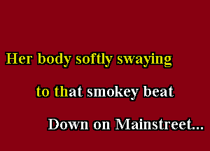 Her body softly swaying

to that smokey beat

Down on Mainstreet...