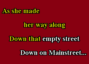 As she made

her way along

Down that empty street

Down on Mainstreet...