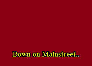 Down on Mainstreetn