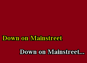 Down on Mainstreet

Down on Mainstreet...