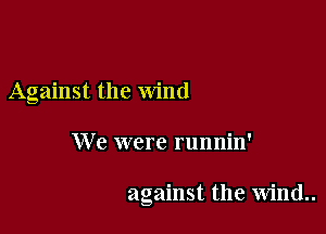 Against the wind

We were runnin'

against the wind..