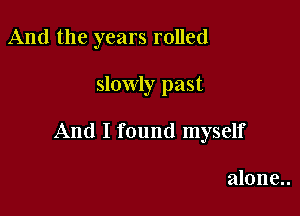 And the years rolled

slowly past

And I found myself

alone..