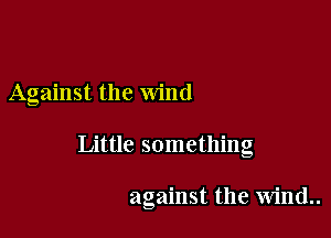 Against the Wind

Little something

against the wind..