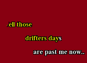 well those

drifters days

are past me now..