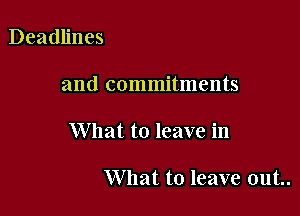 Deadlines

and commitments

What to leave in

What to leave out..
