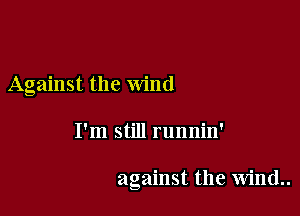 Against the Wind

I'm still runnin'

against the wind..